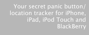 Your secret panic button/location tracker for iPhone, iPad, iPod Touch and BlackBerry






